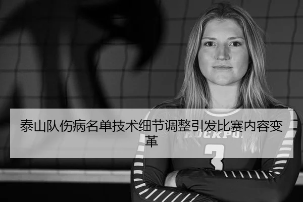 泰山队伤病名单技术细节调整引发比赛内容变革
